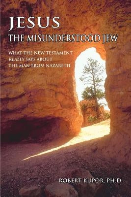 Jesus the Misunderstood Jew: What the New Testament Really Says about the Man from Nazareth Paperback iUniverse