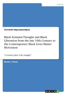 Black Feminist Thought and Black Liberation from the late 19th Century to the Contemporary Black Lives Matter Movement: "A woman's place is the strugg Paperback Grin Verlag