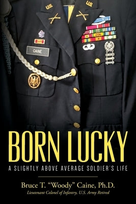 Born Lucky. A Slightly Above Average Soldier's Life Paperback Bruce T. Caine, Ph.D.