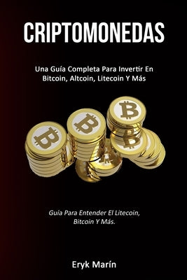 Criptomonedas: Una guía completa para invertir en bitcoin, altcoin, litecoin y más (Guía para entender el litecoin, bitcoin y más.) by Marín, Eryk