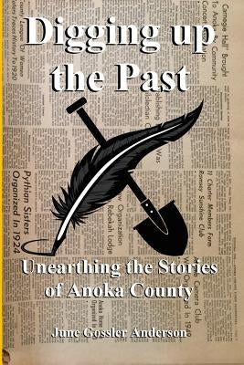 Digging Up The Past: Unearthing the Stories of Anoka County Paperback Createspace Independent Publishing Platform