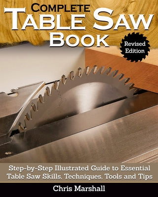 Complete Table Saw Book, Revised Edition: Step-By-Step Illustrated Guide to Essential Table Saw Skills, Techniques, Tools and Tips Paperback Fox Chapel Publishing