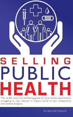 Selling Public Health: The no B.S. sales and marketing guide for local health departments struggling to stay relevant in today's world of epi Paperback Createspace Independent Publishing Platform