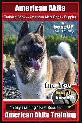 American Akita Training Book for American Akita Dogs & Puppies by Boneup Dog Training: Are You Ready to Bone Up? Easy Training * Fast Results American Paperback Createspace Independent Publishing Platform