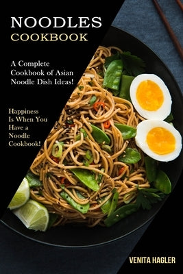 Noodles Cookbook: A Complete Cookbook of Asian Noodle Dish Ideas! (Happiness Is When You Have a Noodle Cookbook!) Paperback Alex Howard