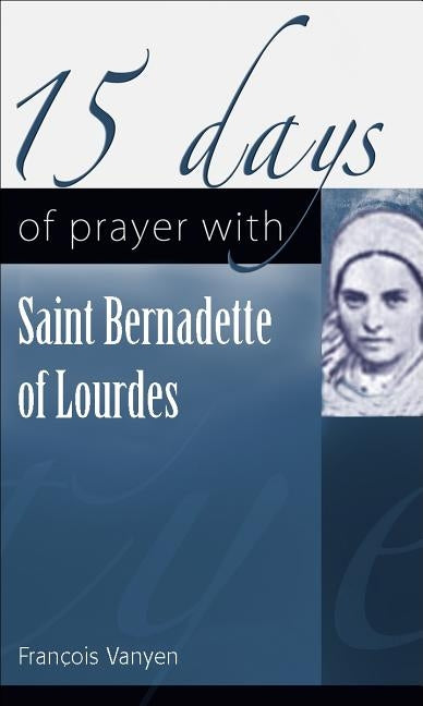 15 Days of Prayer with Saint Bernadette of Lourdes by Vayne, François