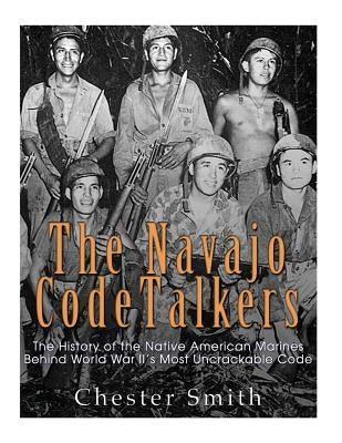 The Navajo Code Talkers: The History of the Native American Marines Behind World War II's Most Uncrackable Code Paperback Createspace Independent Publishing Platform