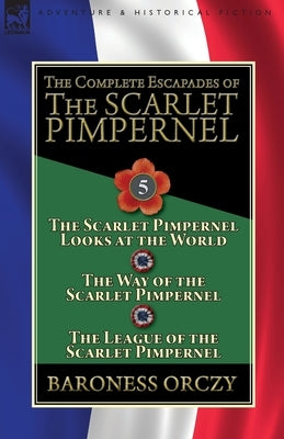 The Complete Escapades of the Scarlet Pimpernel: Volume 5-The Scarlet Pimpernel Looks at the World, The Way of the Scarlet Pimpernel & The League of t Paperback Leonaur Ltd