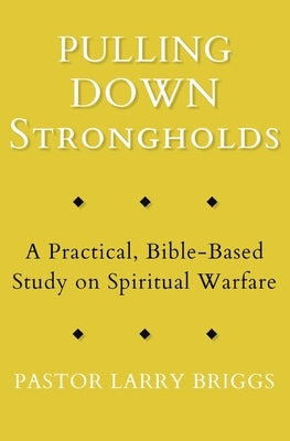 Pulling Down Strongholds: A Practical, Bible-Based Study on Spiritual Warfare Paperback Larry Briggs