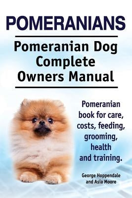 Pomeranians. Pomeranian Dog Complete Owners Manual. Pomeranian book for care, costs, feeding, grooming, health and training. Paperback Imb Publishing