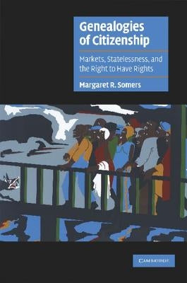 Genealogies of Citizenship: Markets, Statelessness, and the Right to Have Rights Paperback Cambridge University Press