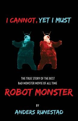I Cannot, Yet I Must: The True Story of the Best Bad Monster Movie of All Time Robot Monster Paperback Radiosonde Books