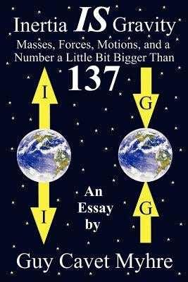 Inertia IS Gravity: Masses, Forces, Motions, and a Number a Little Bit Bigger Than 137 Paperback Authorhouse