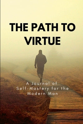 The Path to Virtue: A Journal of Self-Mastery for the Modern Man Paperback Lulu.com