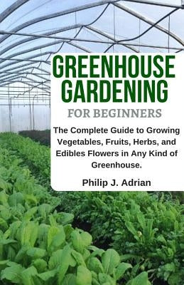 Greenhouse Gardening for Beginners: The Complete Guide to Growing Vegetables, Fruits, Herbs, and Edibles Flowers in Any Kind of Greenhouse - Raised Be Paperback Independently Published