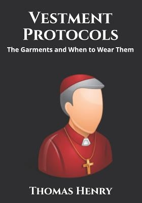Vestment Protocols: The Garments and When to Wear Them Paperback Independently Published
