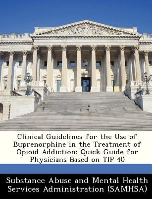 Clinical Guidelines for the Use of Buprenorphine in the Treatment of Opioid Addiction: Quick Guide for Physicians Based on Tip 40 Paperback Bibliogov