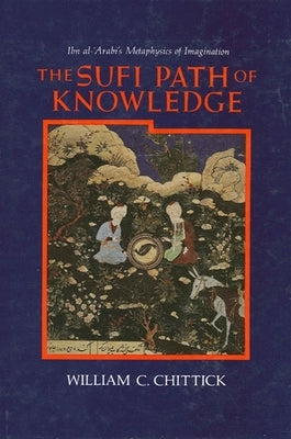 The Sufi Path of Knowledge: Ibn Al-ʿarabi's Metaphysics of Imagination Paperback State University of New York Press