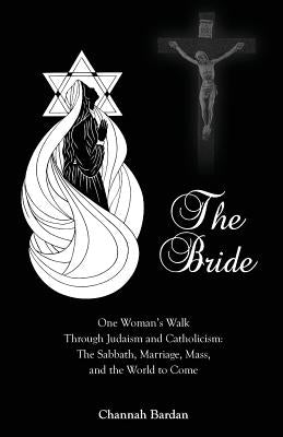 The Bride: One Woman's Walk Through Judaism and Catholicism: The Sabbath, Marriage, Mass, and the World to Come Paperback Miriam Press