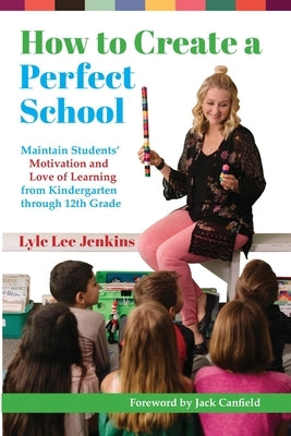 How to Create a Perfect School: Maintain Students' Motivation and Love of Learning from Kindergarten through 12th Grade Paperback Ltoj Consulting Group