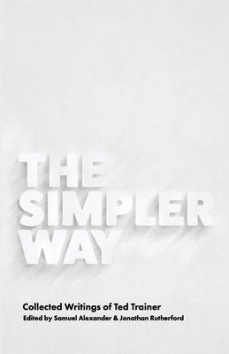 The Simpler Way: Collected Writings of Ted Trainer Paperback Simplicity Institute