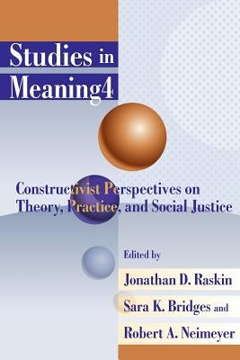Studies in Meaning 4: Constructivist Perspectives on Theory, Practice, and Social Justice by Raskin, Jonathan D.
