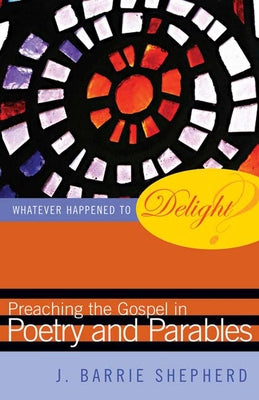 Whatever Happened to Delight?: Preaching the Gospel in Poetry and Parables Paperback Westminster John Knox Press