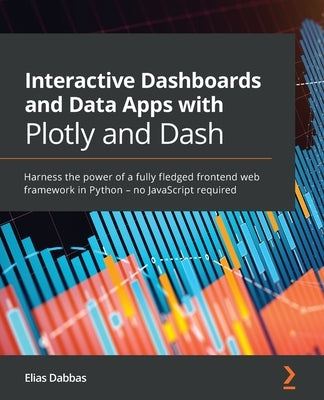 Interactive Dashboards and Data Apps with Plotly and Dash: Harness the power of a fully fledged frontend web framework in Python - no JavaScript requi Paperback Packt Publishing