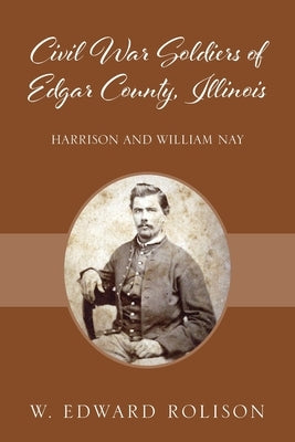 Civil War Soldiers of Edgar County, Illinois: Harrison and William Nay Paperback Outskirts Press