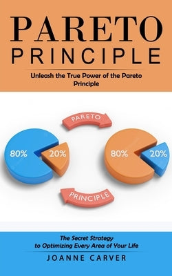 Pareto Principle: Unleash the True Power of the Pareto Principle (The Secret Strategy to Optimizing Every Area of Your Life) Paperback Zoe Lawson