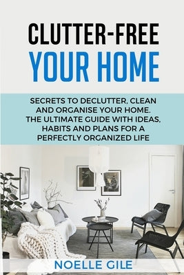 Clutter-Free Your Home: Secrets To Declutter, Clean And Organise Your Home. The Ultimate Guide With Ideas, Habits And Plans For A Perfectly Or Paperback Jianfang Ou