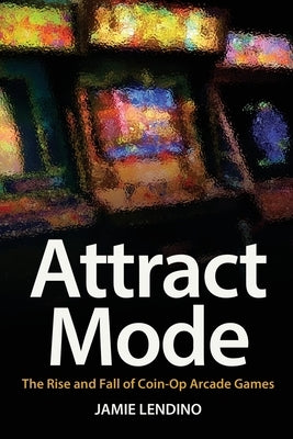 Attract Mode: The Rise and Fall of Coin-Op Arcade Games Paperback Steel Gear Press