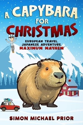 A Capybara for Christmas: European Travel, Japanese Adventure, Maximum Mayhem: European by Prior, Simon Michael