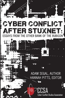 Cyber Conflict After Stuxnet: Essays from the Other Bank of the Rubicon Paperback Cyber Conflict Studies Association