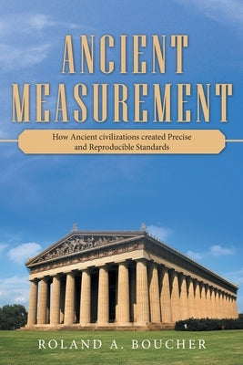 Ancient Measurement: How Ancient Civilizations Created Precise and Reproducible Standards Paperback Archway Publishing