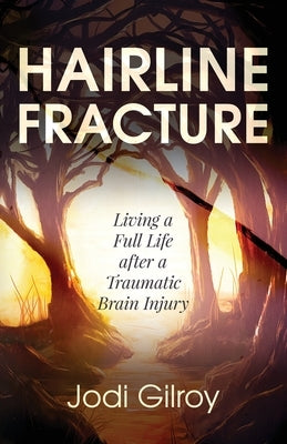Hairline Fracture: Living a Full Life after a Traumatic Brain Injury by Gilroy, Jodi