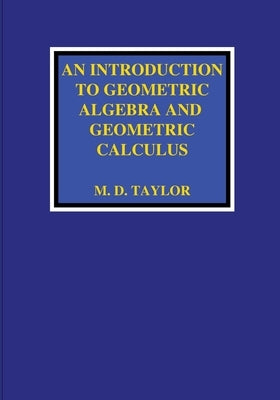 An Introduction to Geometric Algebra and Geometric Calculus Michael D. Taylor