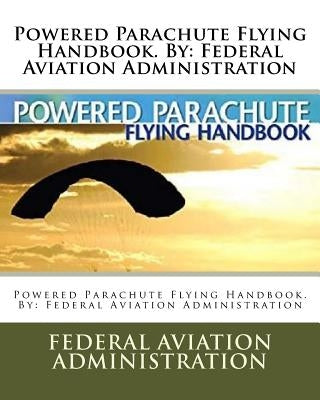 Powered Parachute Flying Handbook. By: Federal Aviation Administration Paperback Createspace Independent Publishing Platform