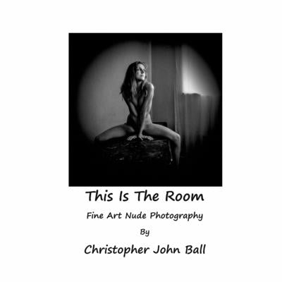 This Is The Room: Fine Art Nude Photography Paperback Britannia Street Theatre and Arts Publishing