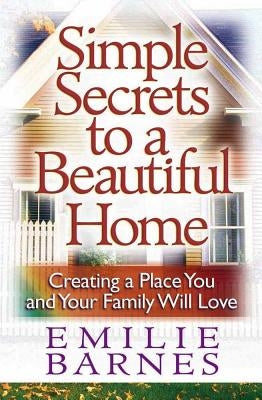 Simple Secrets to a Beautiful Home: Creating a Place You and Your Family Will Love Paperback Harvest House Publishers