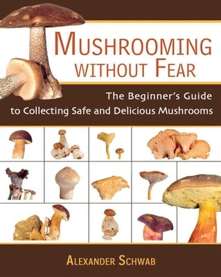 Mushrooming Without Fear: The Beginner's Guide to Collecting Safe and Delicious Mushrooms Paperback Skyhorse Publishing