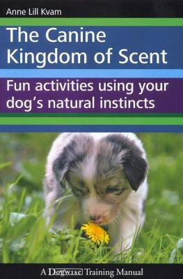 The Canine Kingdom of Scent: Fun Activities Using Your Dog's Natural Instincts Paperback Dogwise Publishing