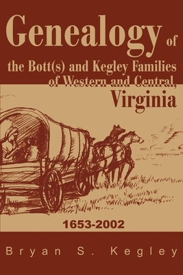 Genealogy of the Bott(s) and Kegley Families of Western and Central, Virginia: 1653 2002 Paperback iUniverse