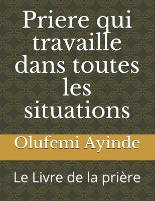 Priere qui travaille dans toutes les situations: Le Livre de la prière Paperback Createspace Independent Publishing Platform