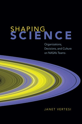 Shaping Science: Organizations, Decisions, and Culture on NASA's Teams Paperback University of Chicago Press