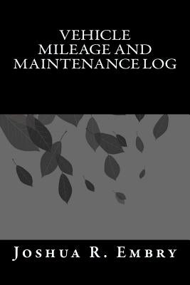 Vehicle Mileage and Maintenance Log Paperback Createspace Independent Publishing Platform