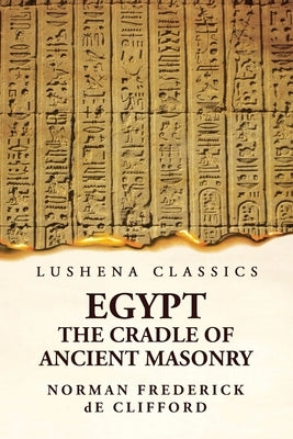 Egypt The Cradle Of Ancient Masonry: Comprising A History Of Egypt Paperback Lushena Books