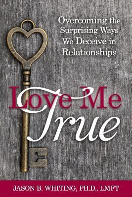 Love Me True: Overcoming the Surprising Ways We Deceive Ourselves in Relationships Paperback Plain Sight