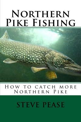 Northern Pike Fishing: How to catch Northern Pike Paperback Createspace Independent Publishing Platform