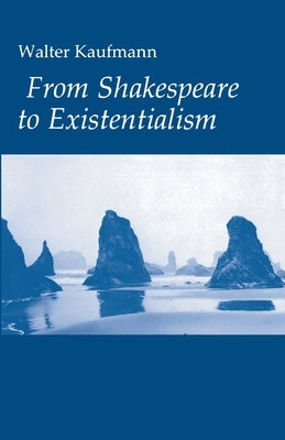 From Shakespeare to Existentialism: Essays on Shakespeare and Goethe; Hegel and Kierkegaard; Nietzsche, Rilke, and Freud; Jaspers, Heidegger, and Toyn Paperback Princeton University Press
